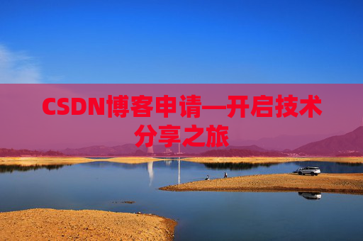 CSDN博客申请—开启技术分享之旅 CSDN博客申请—开启技术分享之旅